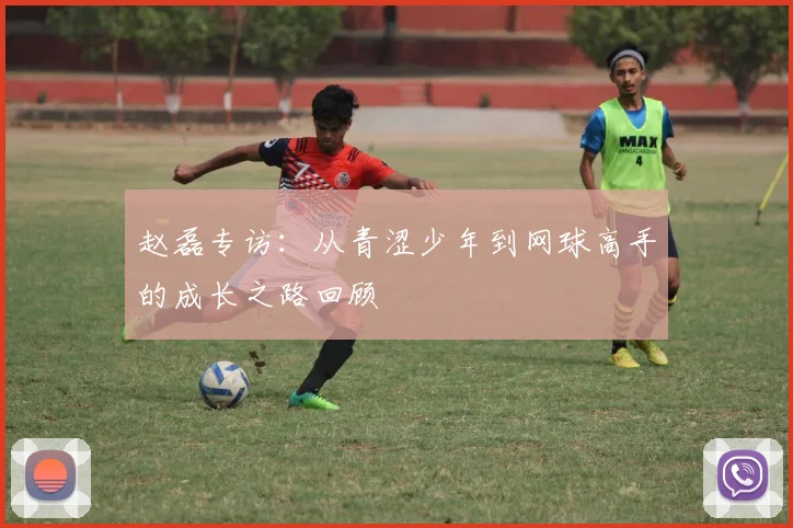 赵磊专访：从青涩少年到网球高手的成长之路回顾