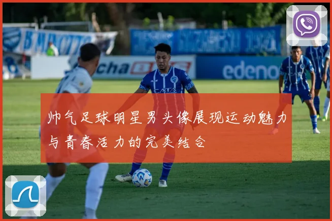 帅气足球明星男头像展现运动魅力与青春活力的完美结合