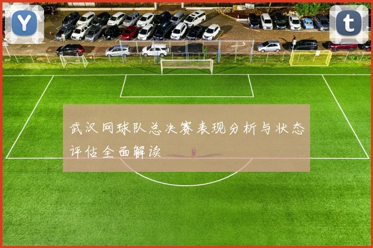 武汉网球队总决赛表现分析与状态评估全面解读