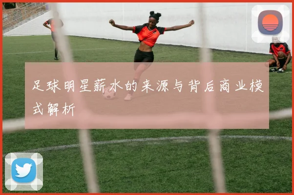 足球明星薪水的来源与背后商业模式解析