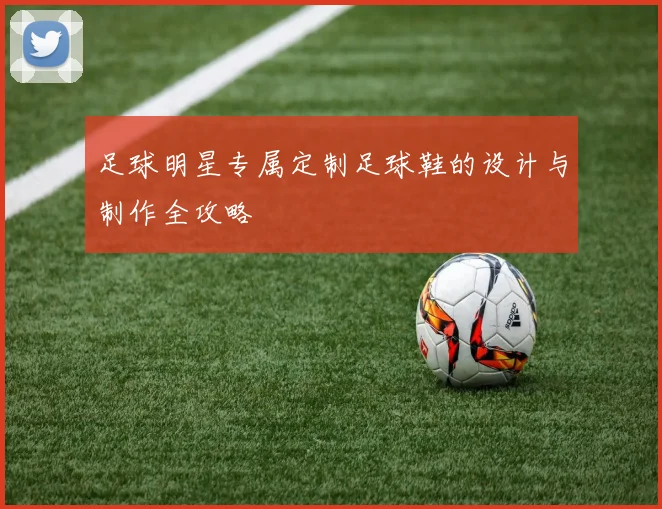 足球明星专属定制足球鞋的设计与制作全攻略