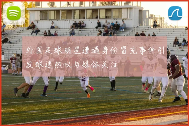 外国足球明星遭遇身份冒充事件引发球迷热议与媒体关注