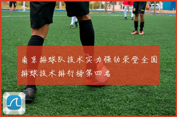 南京排球队技术实力强劲荣登全国排球技术排行榜第四名