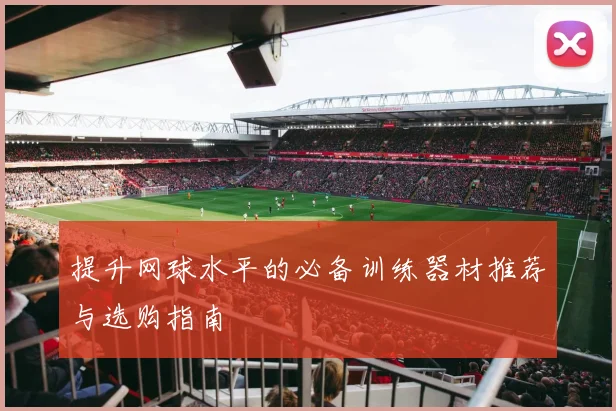 提升网球水平的必备训练器材推荐与选购指南