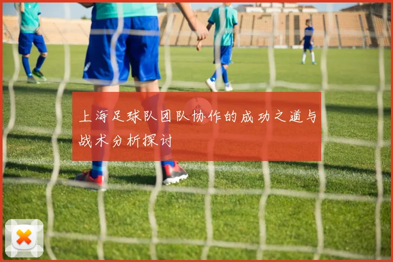 上海足球队团队协作的成功之道与战术分析探讨