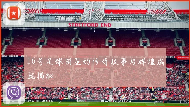 16号足球明星的传奇故事与辉煌成就揭秘