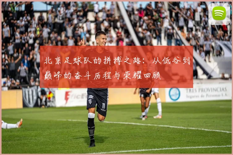 北京足球队的拼搏之路：从低谷到巅峰的奋斗历程与荣耀回顾
