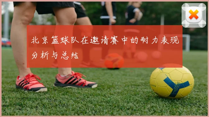 北京篮球队在邀请赛中的耐力表现分析与总结