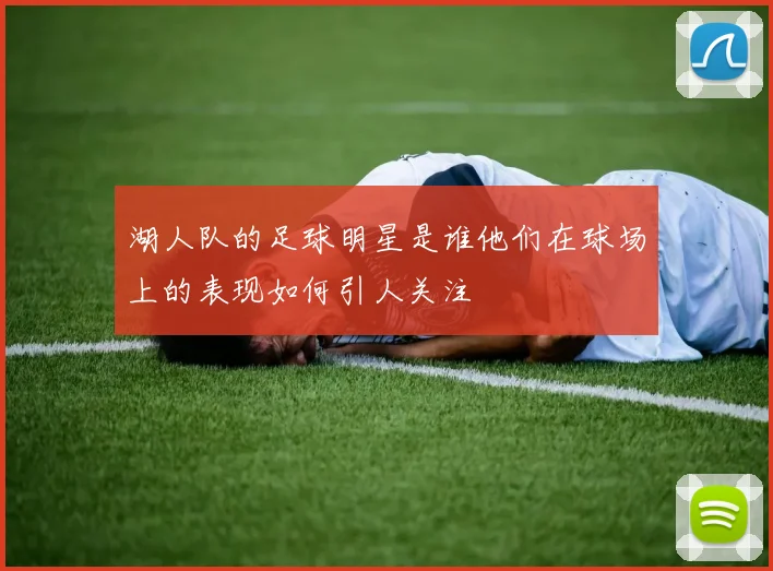 湖人队的足球明星是谁他们在球场上的表现如何引人关注