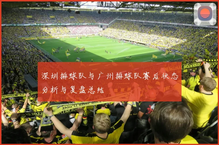 深圳排球队与广州排球队赛后状态分析与复盘总结