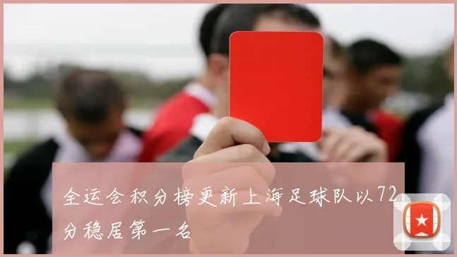 全运会积分榜更新上海足球队以72分稳居第一名