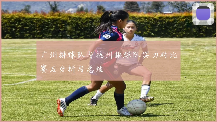 广州排球队与杭州排球队实力对比赛后分析与总结