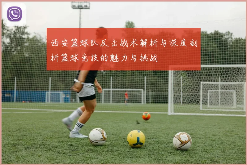 西安篮球队反击战术解析与深度剖析篮球竞技的魅力与挑战