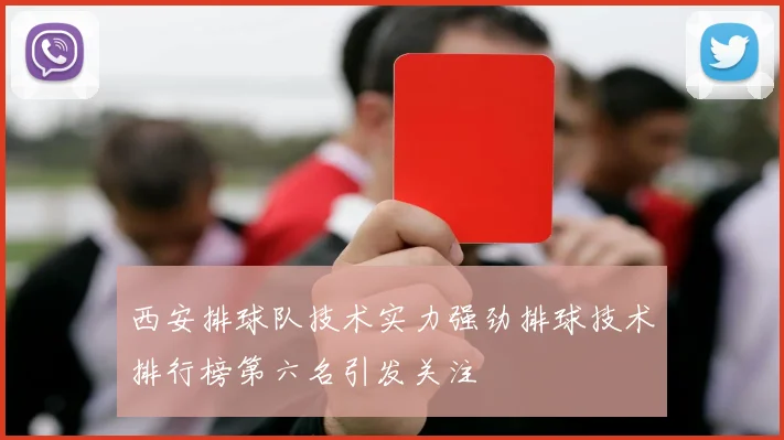 西安排球队技术实力强劲排球技术排行榜第六名引发关注