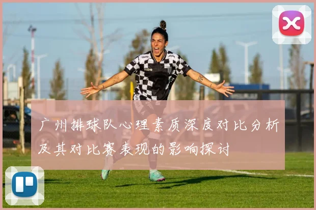 广州排球队心理素质深度对比分析及其对比赛表现的影响探讨