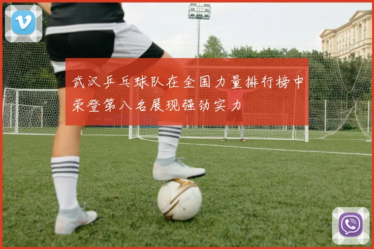武汉乒乓球队在全国力量排行榜中荣登第八名展现强劲实力