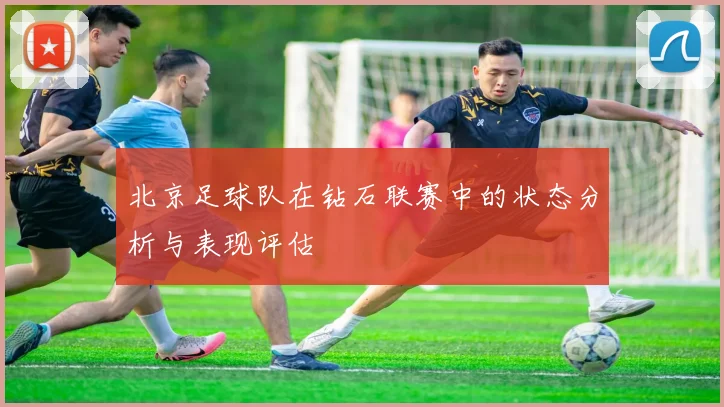 北京足球队在钻石联赛中的状态分析与表现评估