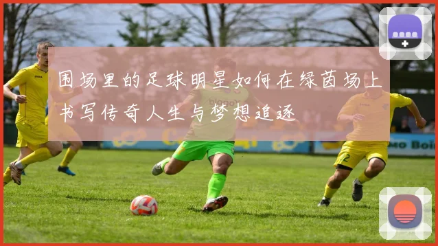 围场里的足球明星如何在绿茵场上书写传奇人生与梦想追逐
