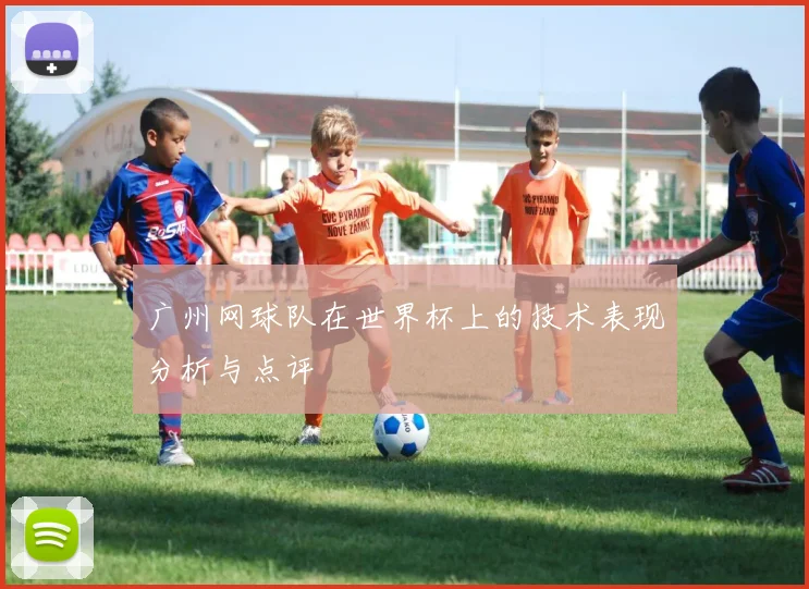 广州网球队在世界杯上的技术表现分析与点评
