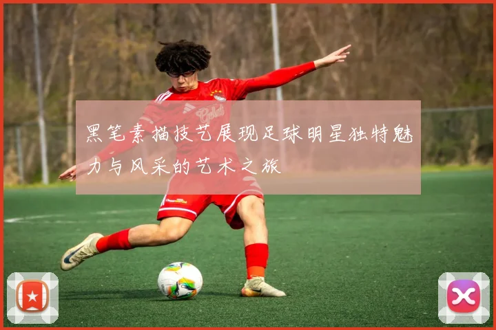 黑笔素描技艺展现足球明星独特魅力与风采的艺术之旅