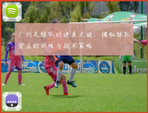 广州足球队的速度之谜：揭秘球队背后的训练与战术策略
